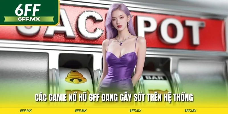 Các game nổ hũ 6FF đang gây sốt trên hệ thống