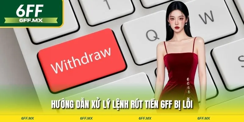 Hướng dẫn xử lý lệnh rút tiền 6FF bị lỗi