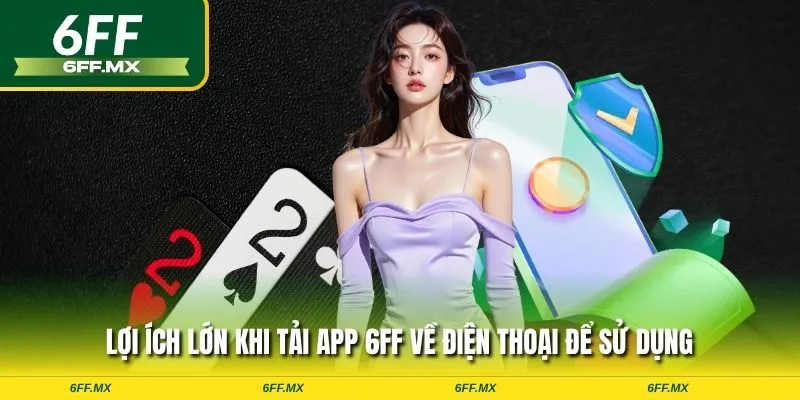 Lợi ích lớn khi tải app 6FF về điện thoại để sử dụng