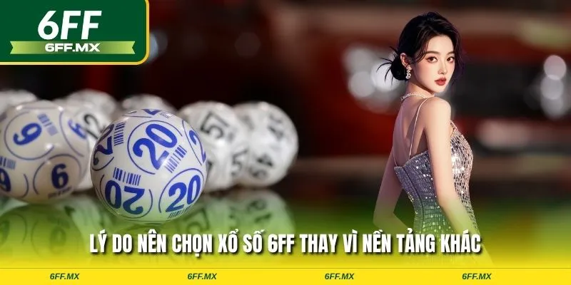 Lý do nên chọn xổ số 6FF thay vì nền tảng khác