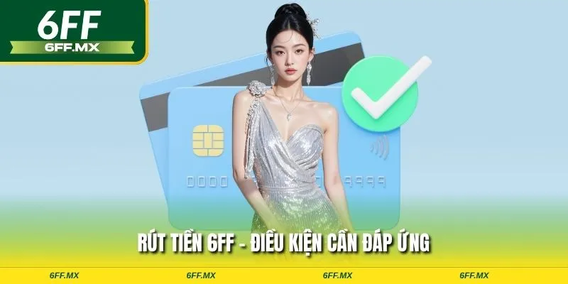 Rút tiền 6FF - Điều kiện cần đáp ứng