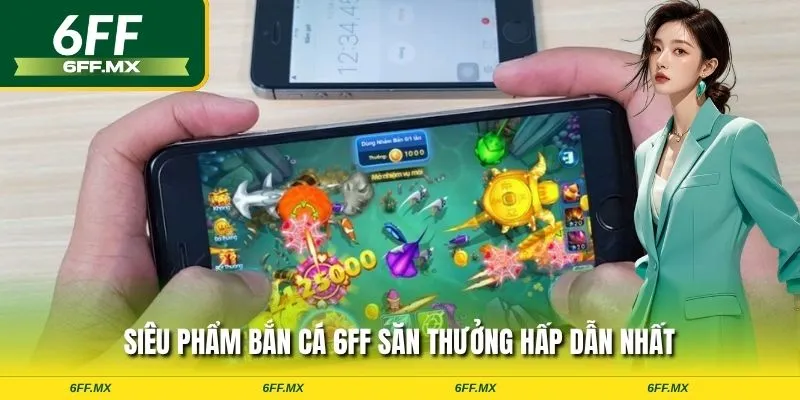 Siêu phẩm bắn cá 6FF săn thưởng hấp dẫn nhất