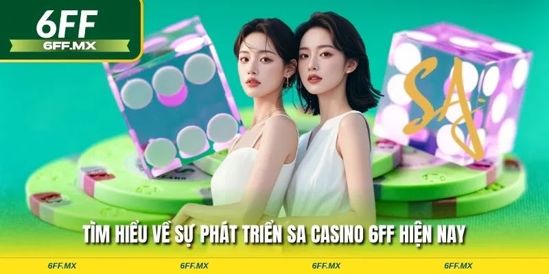 Tìm hiểu về sự phát triển SA Casino 6FF hiện nay