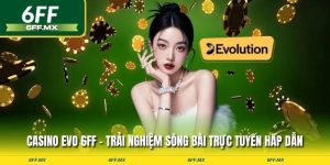 Casino EVO 6FF – Trải nghiệm sòng bài trực tuyến hấp dẫn
